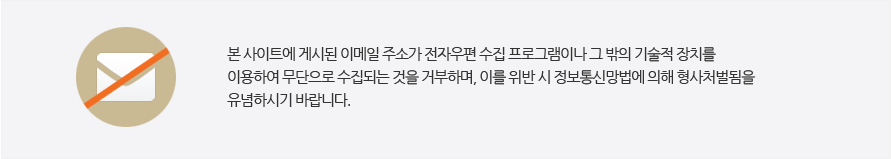 본 사이트에 게시된 이메일 주소가 전자우편 수집 프로그램이나 그 밖의 기술적 장치를 이용하여 무단으로 수집되는 것을 거부하며, 이를 위반 시 정보통신망법에 의해 형사처벌됨을 유념하시기 바랍니다.